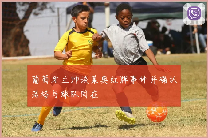 葡萄牙主帅谈莱奥红牌事件并确认若塔与球队同在