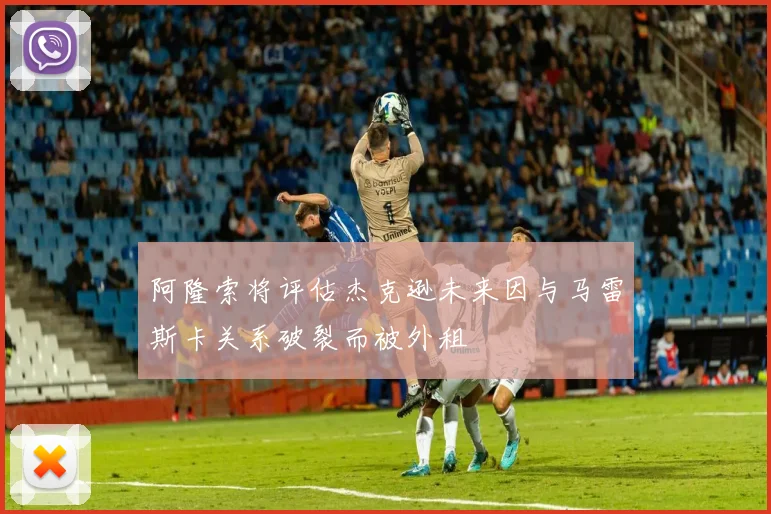 阿隆索将评估杰克逊未来因与马雷斯卡关系破裂而被外租