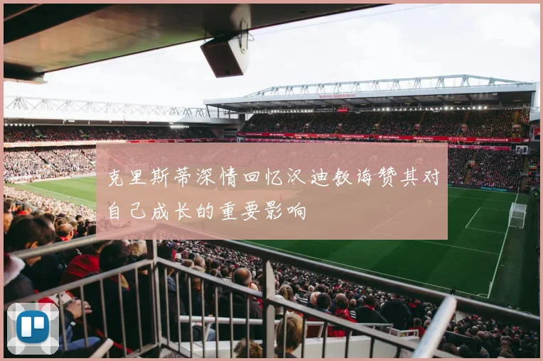 克里斯蒂深情回忆汉迪教诲赞其对自己成长的重要影响