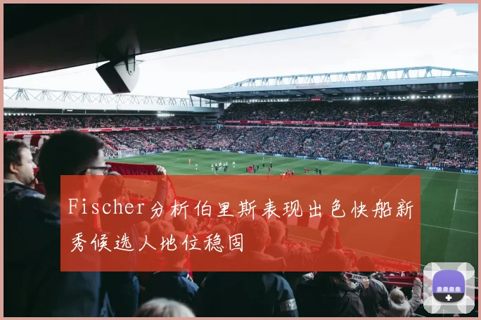 Fischer分析伯里斯表现出色快船新秀候选人地位稳固