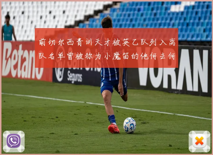 前切尔西青训天才被英乙队列入离队名单曾被称为小魔笛的他何去何从