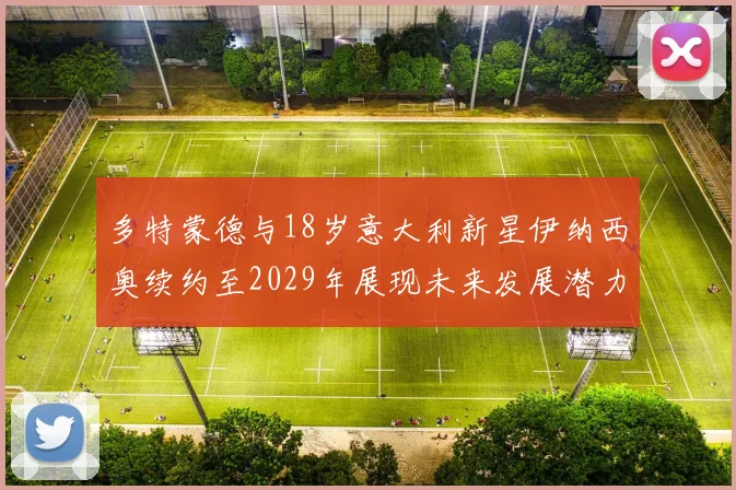 多特蒙德与18岁意大利新星伊纳西奥续约至2029年展现未来发展潜力