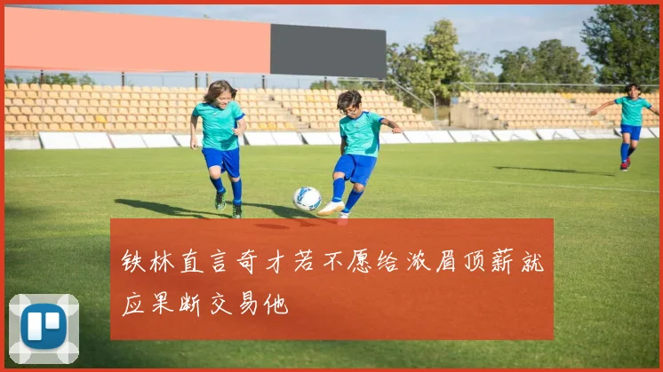 铁林直言奇才若不愿给浓眉顶薪就应果断交易他