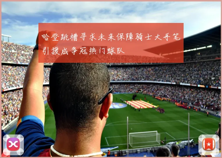 哈登跳槽寻求未来保障骑士大手笔引援成争冠热门球队