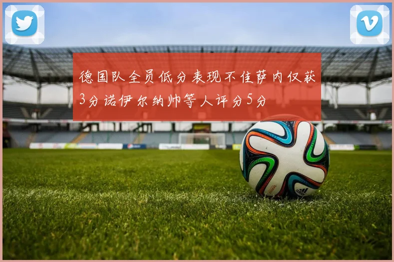 德国队全员低分表现不佳萨内仅获3分诺伊尔纳帅等人评分5分