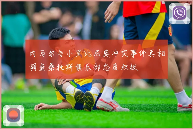 内马尔与小罗比尼奥冲突事件真相调查桑托斯俱乐部态度积极